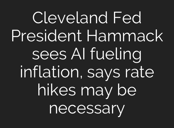 Cleveland Fed President Hammack sees AI fueling inflation, says rate hikes may be necessary
