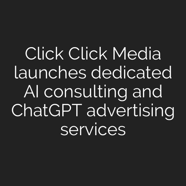 Click Click Media launches dedicated AI consulting and ChatGPT advertising services