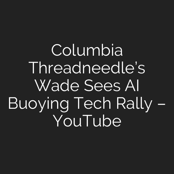 Columbia Threadneedle’s Wade Sees AI Buoying Tech Rally – YouTube