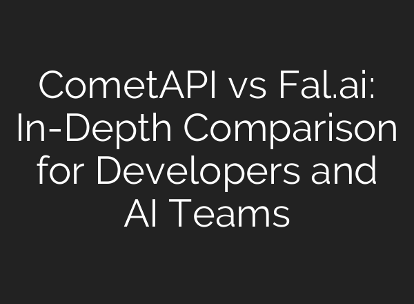 CometAPI vs Fal.ai: In-Depth Comparison for Developers and AI Teams