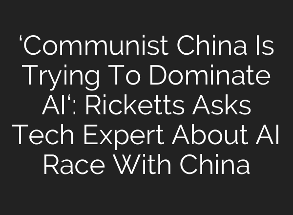 ‘Communist China Is Trying To Dominate AI‘: Ricketts Asks Tech Expert About AI Race With China