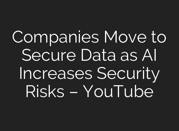 Companies Move to Secure Data as AI Increases Security Risks – YouTube