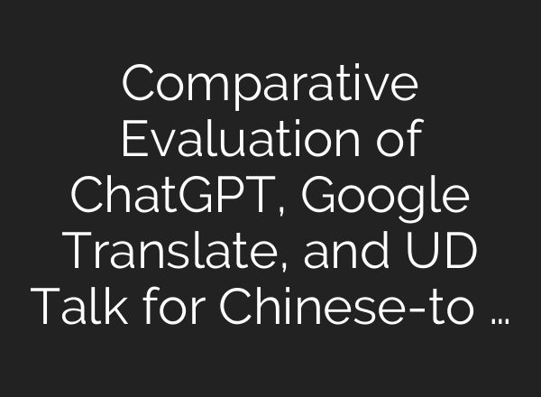 Comparative Evaluation of ChatGPT, Google Translate, and UD Talk for Chinese-to …
