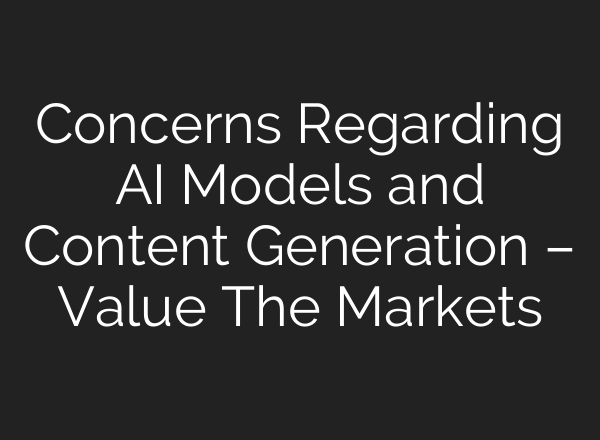 Concerns Regarding AI Models and Content Generation – Value The Markets