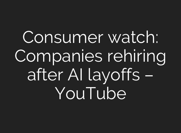 Consumer watch: Companies rehiring after AI layoffs – YouTube