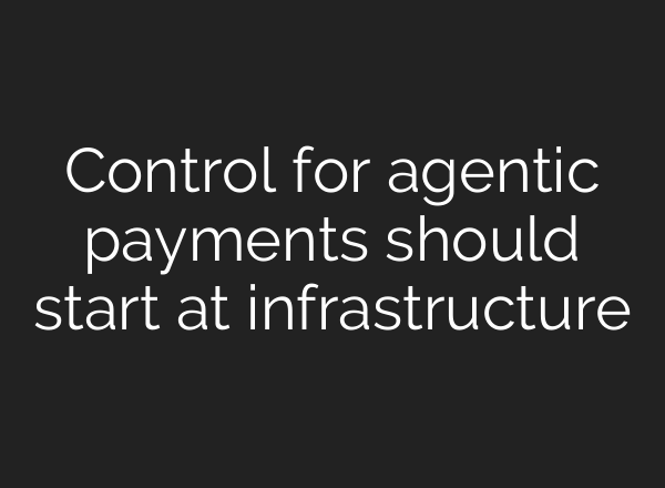 Control for agentic payments should start at infrastructure