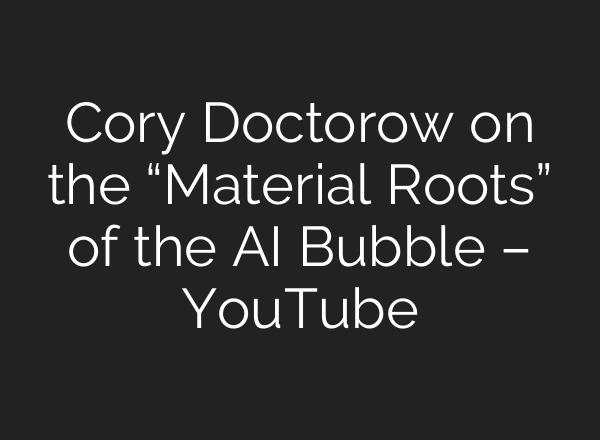 Cory Doctorow on the “Material Roots” of the AI Bubble – YouTube
