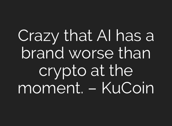 Crazy that AI has a brand worse than crypto at the moment. – KuCoin
