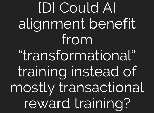 [D] Could AI alignment benefit from “transformational” training instead of mostly transactional reward training?