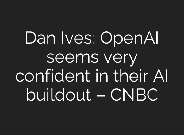 Dan Ives: OpenAI seems very confident in their AI buildout – CNBC