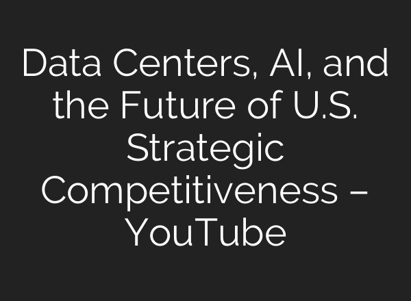 Data Centers, AI, and the Future of U.S. Strategic Competitiveness – YouTube
