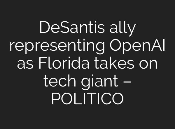 DeSantis ally representing OpenAI as Florida takes on tech giant – POLITICO