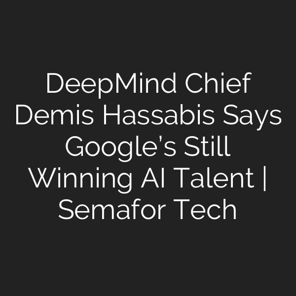 DeepMind Chief Demis Hassabis Says Google’s Still Winning AI Talent | Semafor Tech