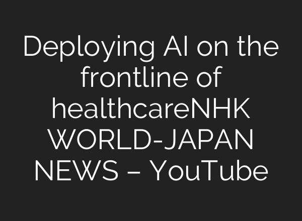 Deploying AI on the frontline of healthcareーNHK WORLD-JAPAN NEWS – YouTube