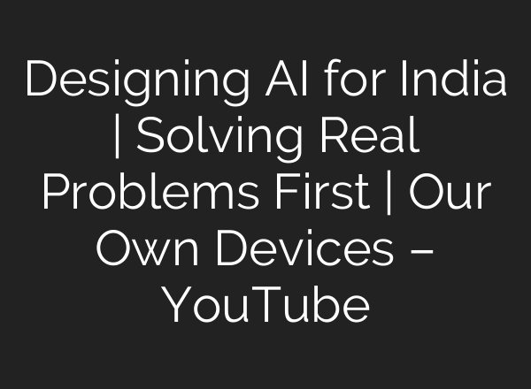 Designing AI for India | Solving Real Problems First | Our Own Devices – YouTube