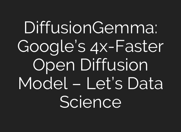 DiffusionGemma: Google’s 4x-Faster Open Diffusion Model – Let’s Data Science