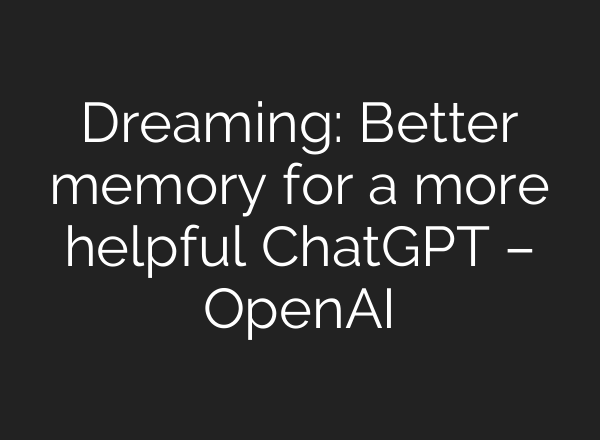 Dreaming: Better memory for a more helpful ChatGPT – OpenAI