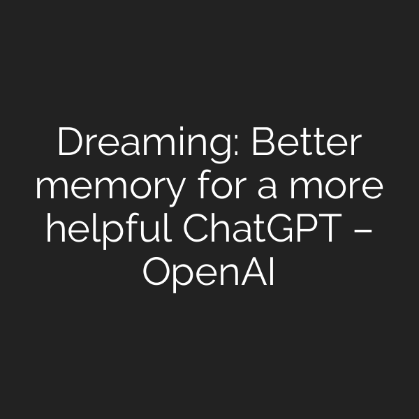 Dreaming: Better memory for a more helpful ChatGPT – OpenAI