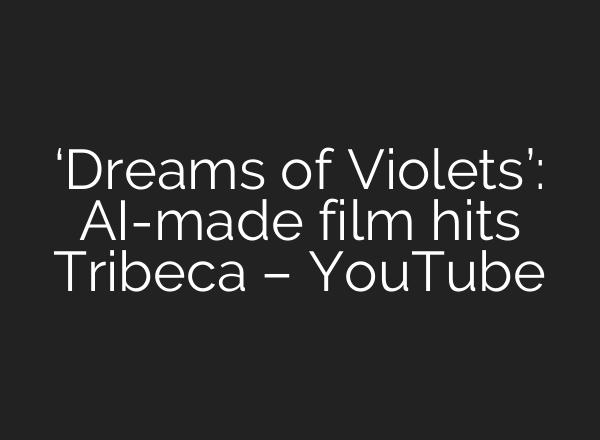 ‘Dreams of Violets’: AI-made film hits Tribeca – YouTube