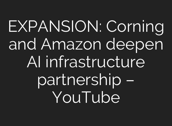 EXPANSION: Corning and Amazon deepen AI infrastructure partnership – YouTube