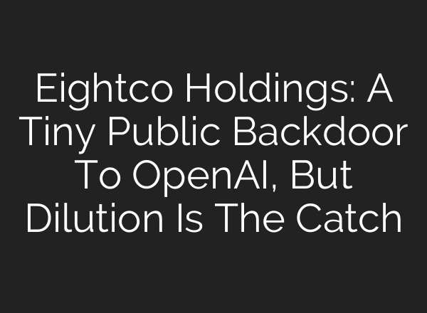 Eightco Holdings: A Tiny Public Backdoor To OpenAI, But Dilution Is The Catch