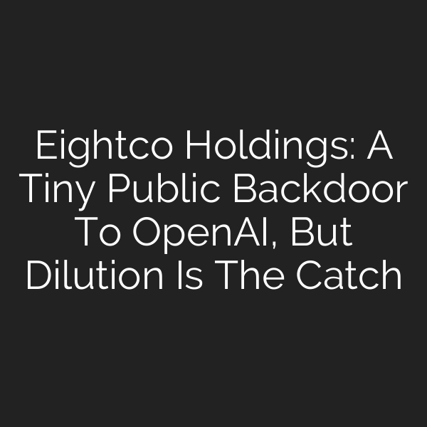 Eightco Holdings: A Tiny Public Backdoor To OpenAI, But Dilution Is The Catch