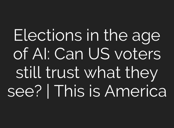Elections in the age of AI: Can US voters still trust what they see? | This is America