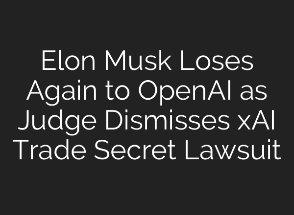 Elon Musk Loses Again to OpenAI as Judge Dismisses xAI Trade Secret Lawsuit