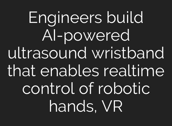 Engineers build AI-powered ultrasound wristband that enables realtime control of robotic hands, VR