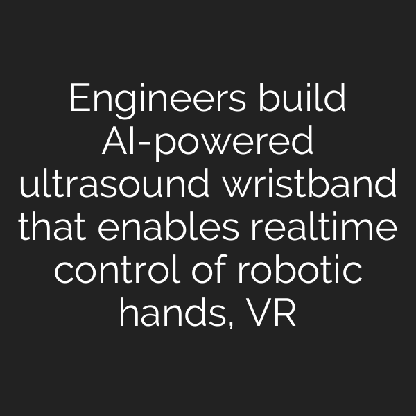 Engineers build AI-powered ultrasound wristband that enables realtime control of robotic hands, VR