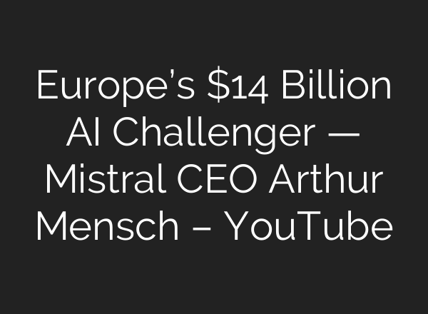 Europe’s $14 Billion AI Challenger — Mistral CEO Arthur Mensch – YouTube