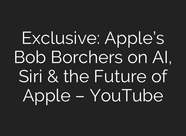 Exclusive: Apple’s Bob Borchers on AI, Siri & the Future of Apple – YouTube