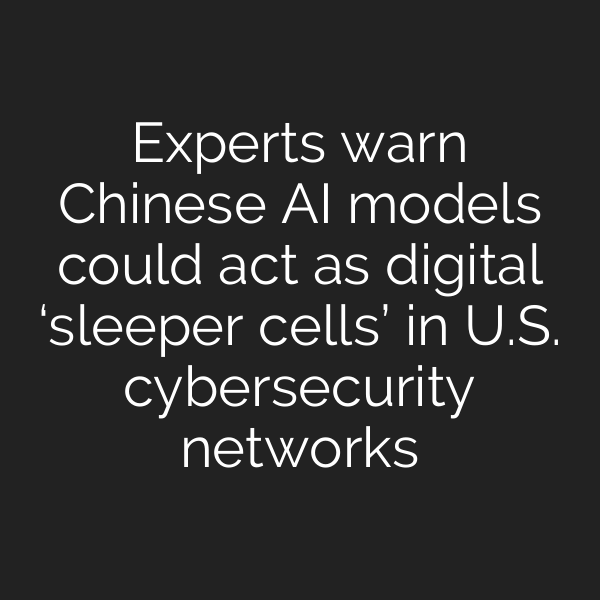 Experts warn Chinese AI models could act as digital ‘sleeper cells’ in U.S. cybersecurity networks