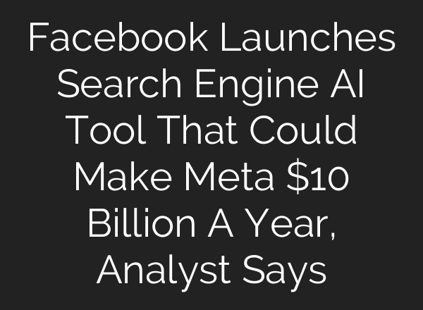 Facebook Launches Search Engine AI Tool That Could Make Meta $10 Billion A Year, Analyst Says