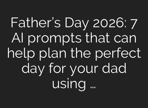 Father’s Day 2026: 7 AI prompts that can help plan the perfect day for your dad using …