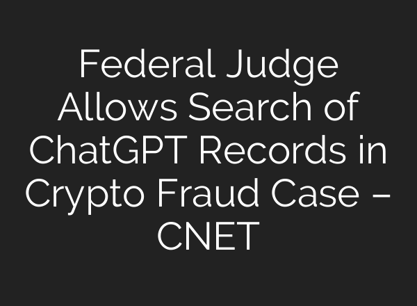 Federal Judge Allows Search of ChatGPT Records in Crypto Fraud Case – CNET
