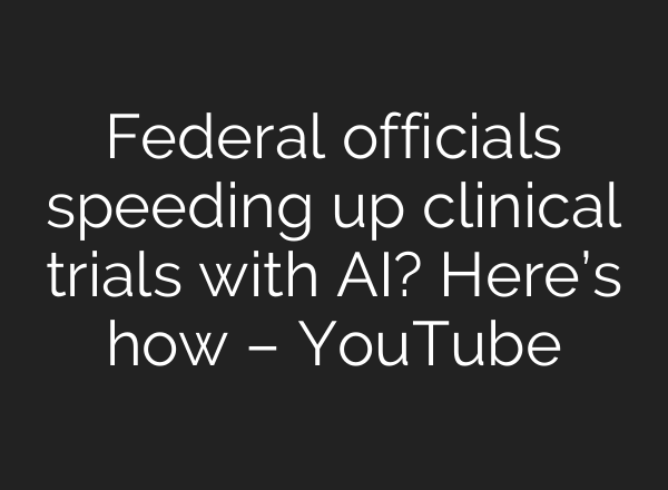 Federal officials speeding up clinical trials with AI? Here’s how – YouTube