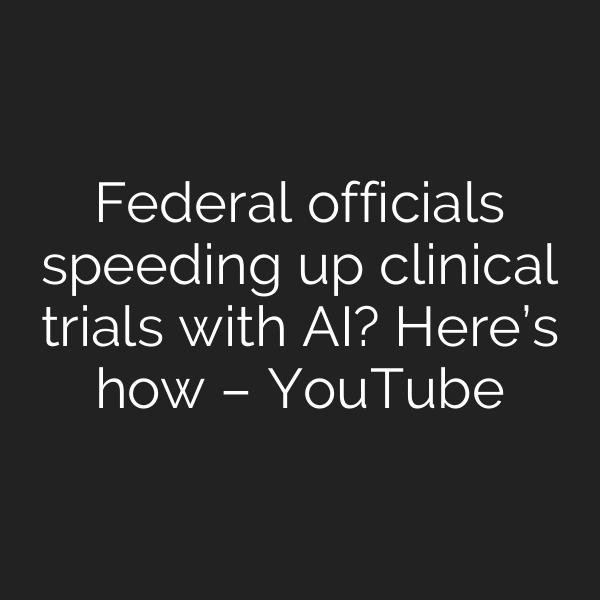 Federal officials speeding up clinical trials with AI? Here’s how – YouTube