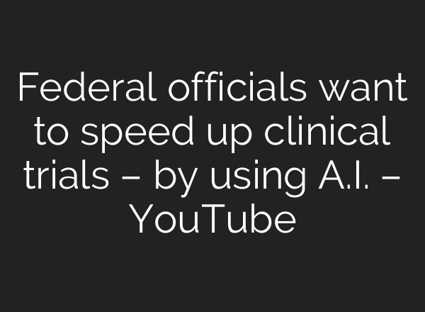 Federal officials want to speed up clinical trials – by using A.I. – YouTube