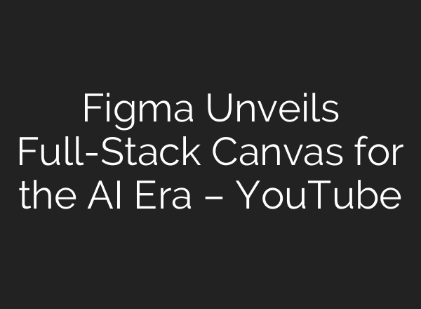 Figma Unveils Full-Stack Canvas for the AI Era – YouTube