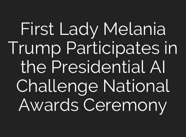 First Lady Melania Trump Participates in the Presidential AI Challenge National Awards Ceremony