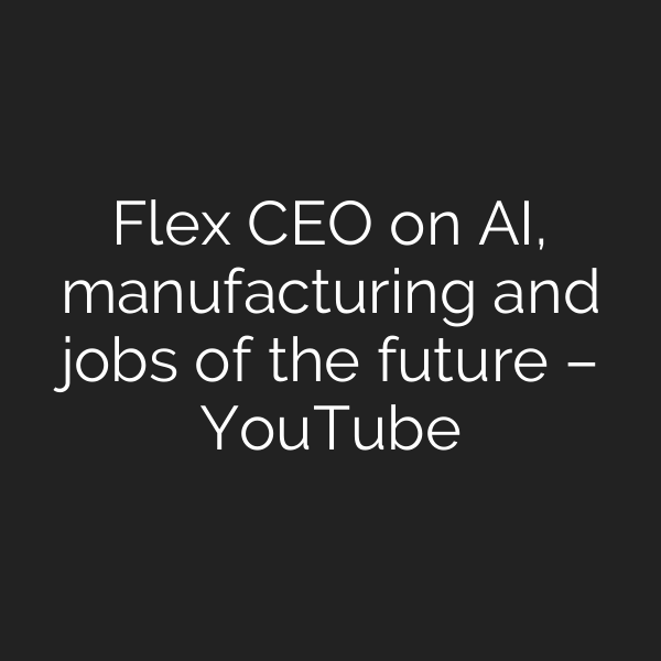Flex CEO on AI, manufacturing and jobs of the future – YouTube