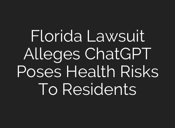 Florida Lawsuit Alleges ChatGPT Poses Health Risks To Residents