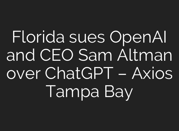 Florida sues OpenAI and CEO Sam Altman over ChatGPT – Axios Tampa Bay