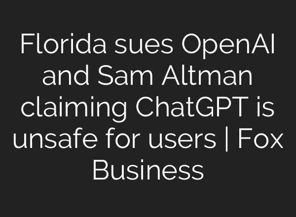 Florida sues OpenAI and Sam Altman claiming ChatGPT is unsafe for users | Fox Business