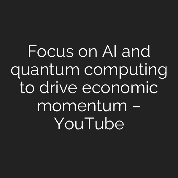 Focus on AI and quantum computing to drive economic momentum – YouTube