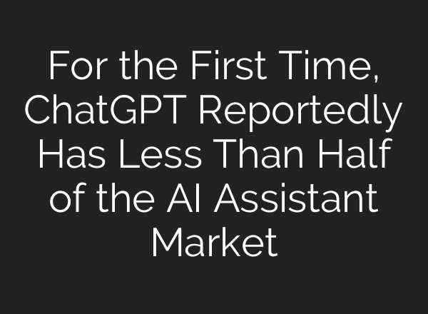 For the First Time, ChatGPT Reportedly Has Less Than Half of the AI Assistant Market