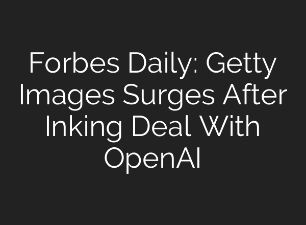 Forbes Daily: Getty Images Surges After Inking Deal With OpenAI