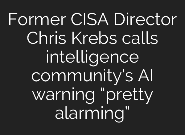 Former CISA Director Chris Krebs calls intelligence community’s AI warning “pretty alarming”