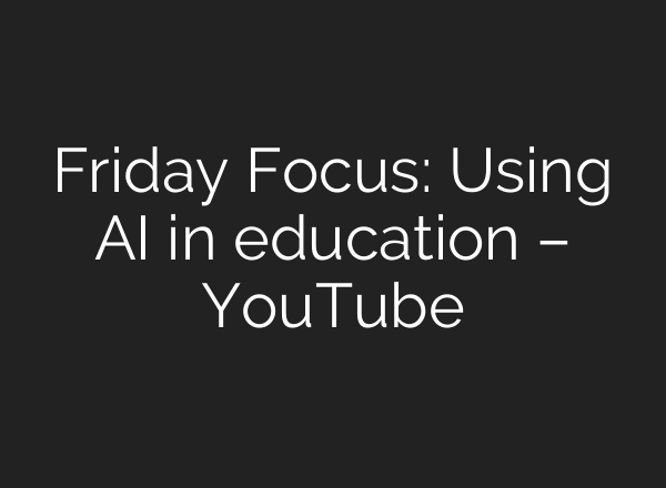 Friday Focus: Using AI in education – YouTube
